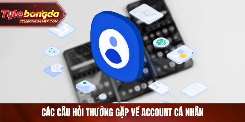 Các câu hỏi thường gặp về account cá nhân