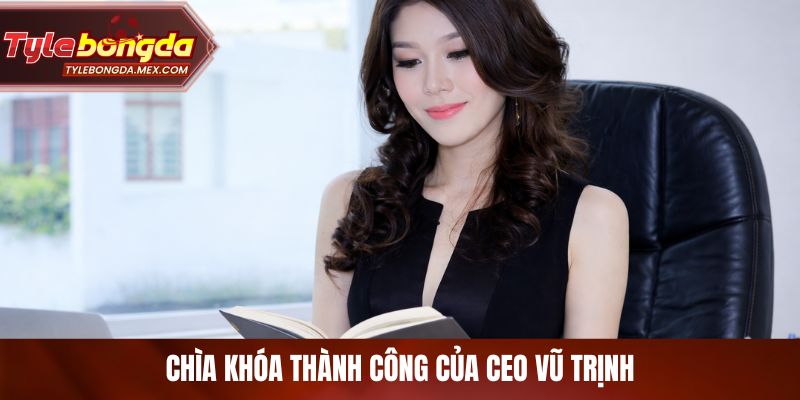 Chìa khóa thành công của CEO Vũ Trịnh