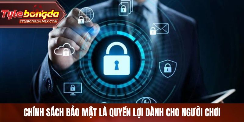 Chính sách bảo mật là quyền lợi dành cho người chơi