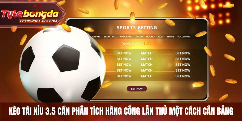 Kèo Tài Xỉu 3.5 cần phân tích hàng công lẫn thủ một cách cân bằng
