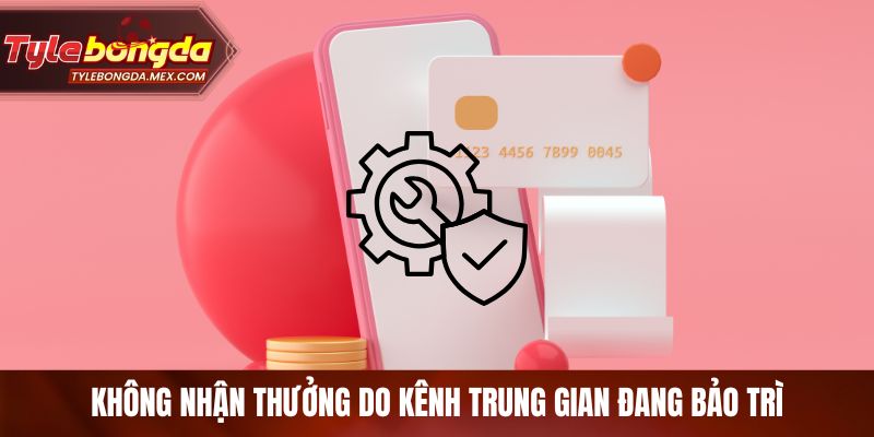 Không nhận thưởng do kênh trung gian đang bảo trì