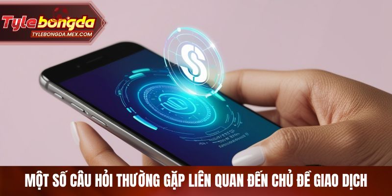 Một số câu hỏi thường gặp liên quan đến chủ đề giao dịch