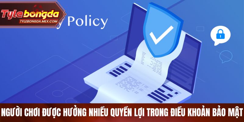 Người chơi được hưởng nhiều quyền lợi trong điều khoản bảo mật